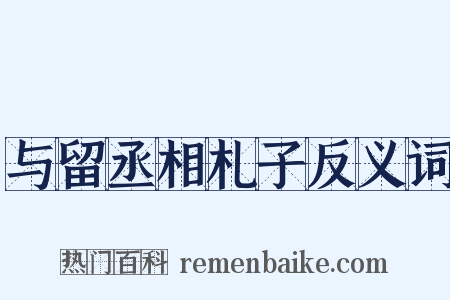 与留丞相札子反义词是什么意思的图片